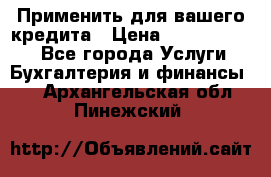 Применить для вашего кредита › Цена ­ 900 000 000 - Все города Услуги » Бухгалтерия и финансы   . Архангельская обл.,Пинежский 